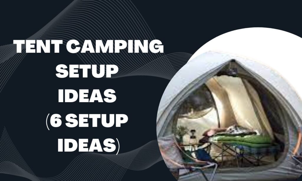 Tent Camping Setup Ideas (6 Setup Ideas)